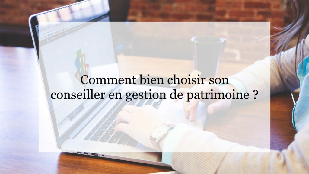 Comment bien choisir son bon conseiller en gestion de patrimoine ?